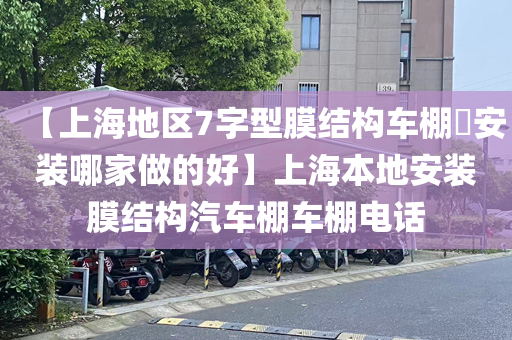 【上海地区7字型膜结构车棚​安装哪家做的好】上海本地安装膜结构汽车棚车棚电话