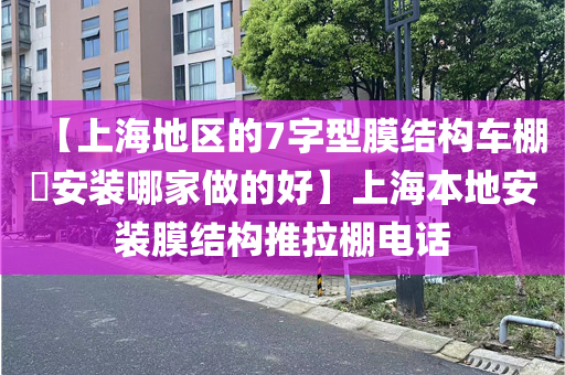 【上海地区的7字型膜结构车棚​安装哪家做的好】上海本地安装膜结构推拉棚电话