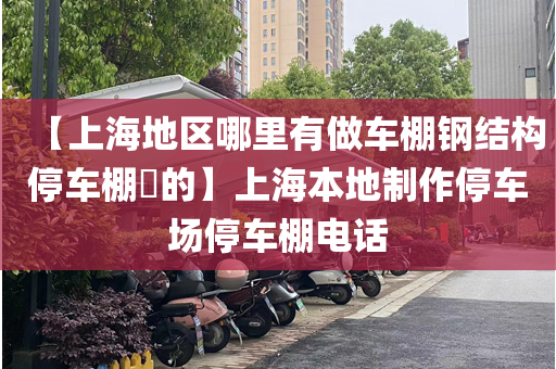 【上海地区哪里有做车棚钢结构停车棚​的】上海本地制作停车场停车棚电话