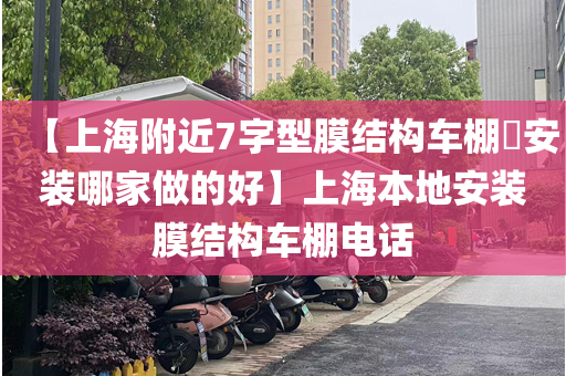 【上海附近7字型膜结构车棚​安装哪家做的好】上海本地安装膜结构车棚电话