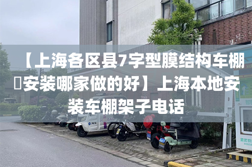 【上海各区县7字型膜结构车棚​安装哪家做的好】上海本地安装车棚架子电话