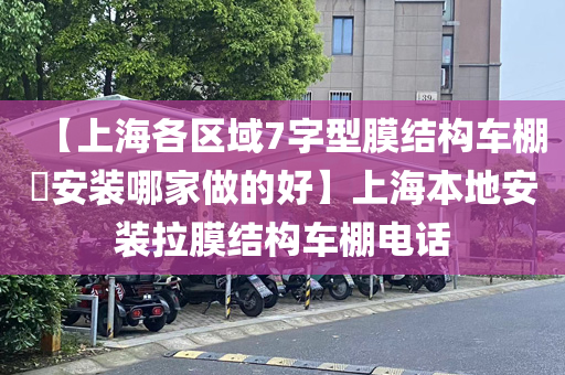 【上海各区域7字型膜结构车棚​安装哪家做的好】上海本地安装拉膜结构车棚电话