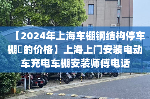 【2024年上海车棚钢结构停车棚​的价格】上海上门安装电动车充电车棚安装师傅电话