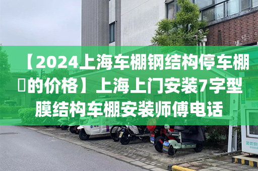 【2024上海车棚钢结构停车棚​的价格】上海上门安装7字型膜结构车棚安装师傅电话