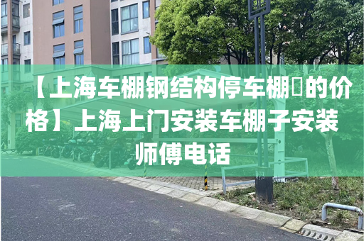 【上海车棚钢结构停车棚​的价格】上海上门安装车棚子安装师傅电话