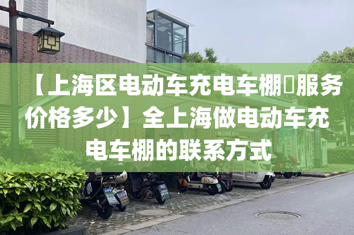 【上海区电动车充电车棚​服务价格多少】全上海做电动车充电车棚的联系方式