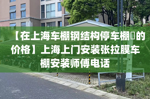 【在上海车棚钢结构停车棚​的价格】上海上门安装张拉膜车棚安装师傅电话