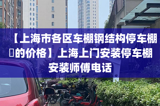 【上海市各区车棚钢结构停车棚​的价格】上海上门安装停车棚安装师傅电话