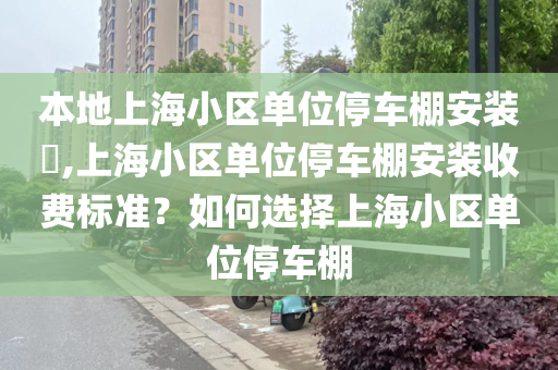 本地上海小区单位停车棚安装​,上海小区单位停车棚安装收费标准？如何选择上海小区单位停车棚