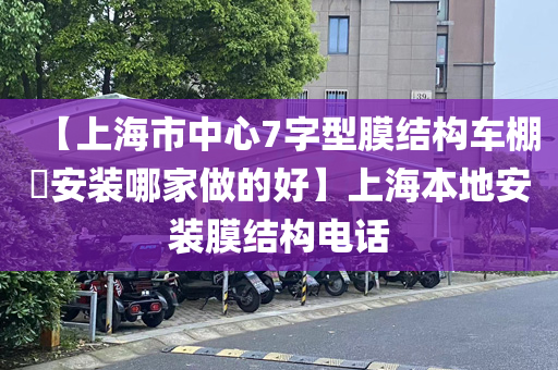 【上海市中心7字型膜结构车棚​安装哪家做的好】上海本地安装膜结构电话