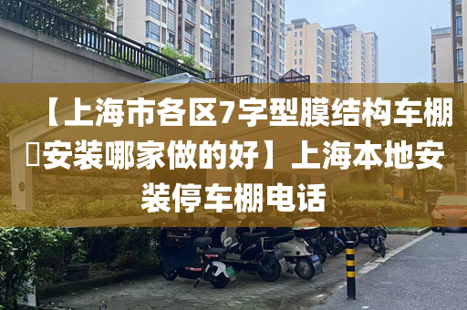 【上海市各区7字型膜结构车棚​安装哪家做的好】上海本地安装停车棚电话