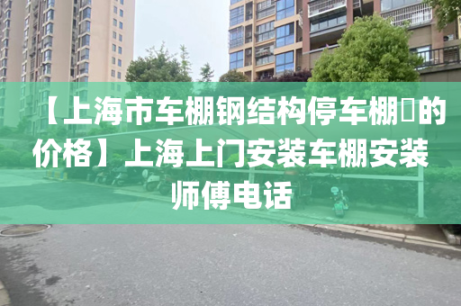 【上海市车棚钢结构停车棚​的价格】上海上门安装车棚安装师傅电话