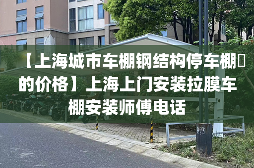 【上海城市车棚钢结构停车棚​的价格】上海上门安装拉膜车棚安装师傅电话