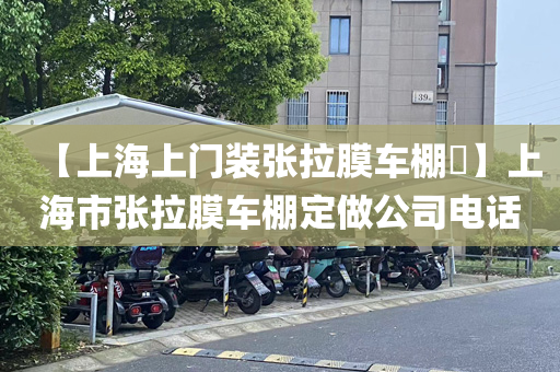 【上海上门装张拉膜车棚​】上海市张拉膜车棚定做公司电话