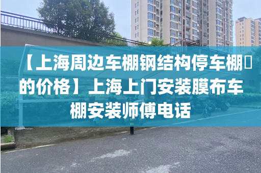 【上海周边车棚钢结构停车棚​的价格】上海上门安装膜布车棚安装师傅电话