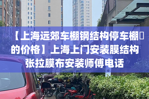 【上海远郊车棚钢结构停车棚​的价格】上海上门安装膜结构张拉膜布安装师傅电话