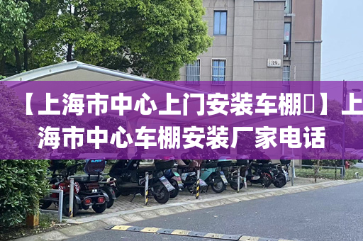 【上海市中心上门安装车棚​】上海市中心车棚安装厂家电话