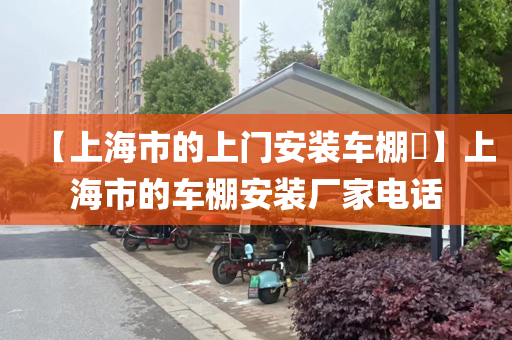 【上海市的上门安装车棚​】上海市的车棚安装厂家电话