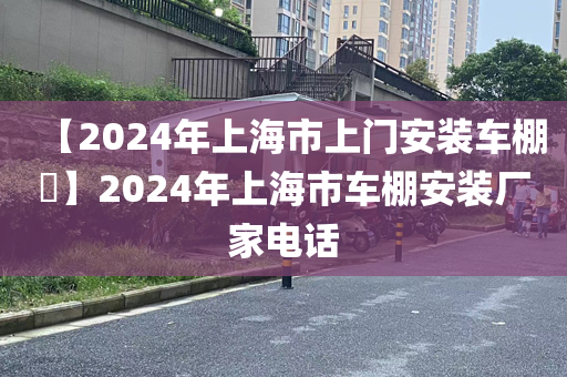 【2024年上海市上门安装车棚​】2024年上海市车棚安装厂家电话