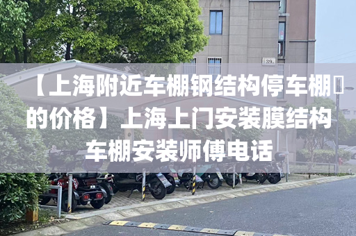 【上海附近车棚钢结构停车棚​的价格】上海上门安装膜结构车棚安装师傅电话