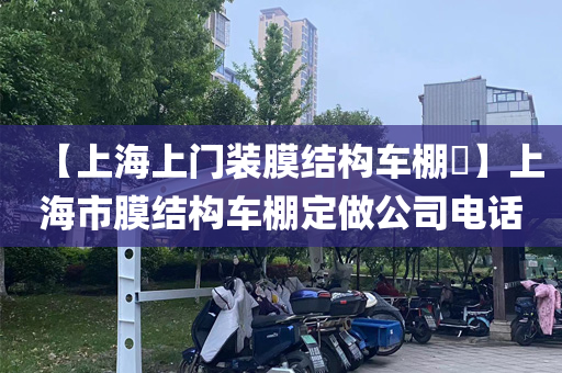 【上海上门装膜结构车棚​】上海市膜结构车棚定做公司电话