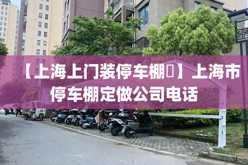 【上海上门装停车棚​】上海市停车棚定做公司电话