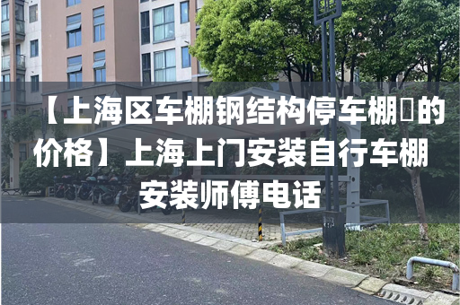 【上海区车棚钢结构停车棚​的价格】上海上门安装自行车棚安装师傅电话