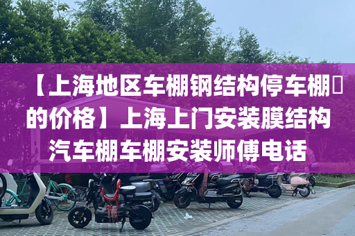 【上海地区车棚钢结构停车棚​的价格】上海上门安装膜结构汽车棚车棚安装师傅电话