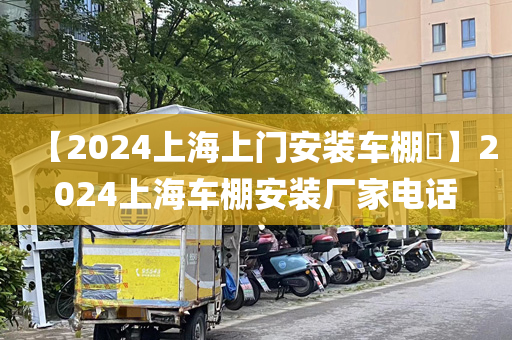 【2024上海上门安装车棚​】2024上海车棚安装厂家电话