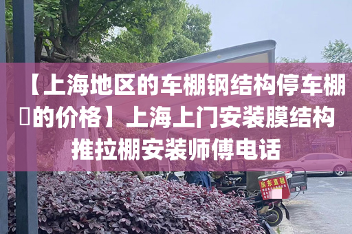 【上海地区的车棚钢结构停车棚​的价格】上海上门安装膜结构推拉棚安装师傅电话