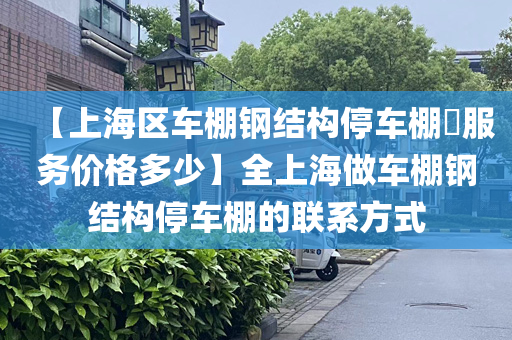 【上海区车棚钢结构停车棚​服务价格多少】全上海做车棚钢结构停车棚的联系方式