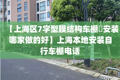 【上海区7字型膜结构车棚​安装哪家做的好】上海本地安装自行车棚电话