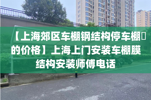 【上海郊区车棚钢结构停车棚​的价格】上海上门安装车棚膜结构安装师傅电话