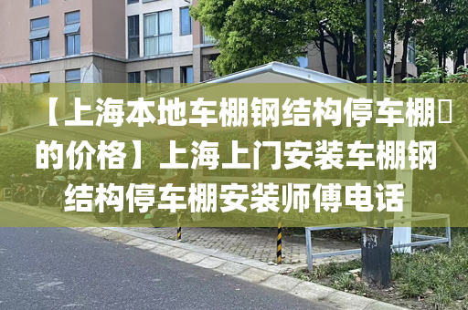 【上海本地车棚钢结构停车棚​的价格】上海上门安装车棚钢结构停车棚安装师傅电话