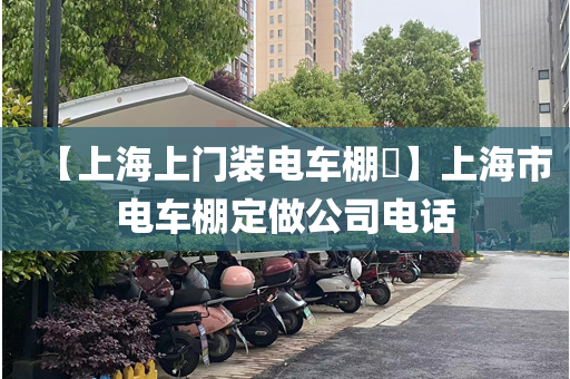 【上海上门装电车棚​】上海市电车棚定做公司电话