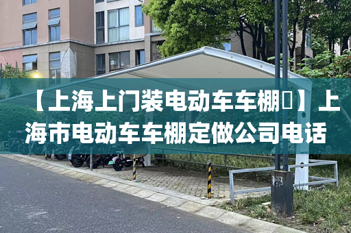 【上海上门装电动车车棚​】上海市电动车车棚定做公司电话