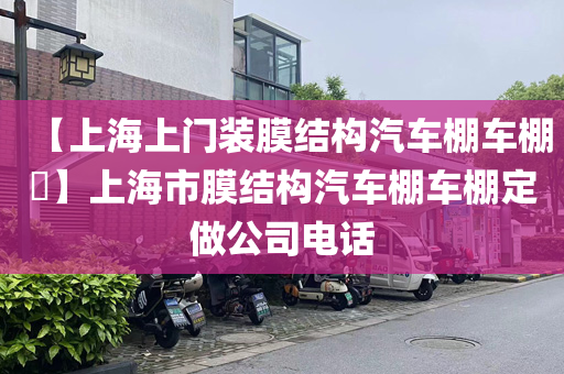 【上海上门装膜结构汽车棚车棚​】上海市膜结构汽车棚车棚定做公司电话