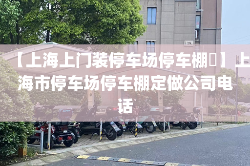 【上海上门装停车场停车棚​】上海市停车场停车棚定做公司电话