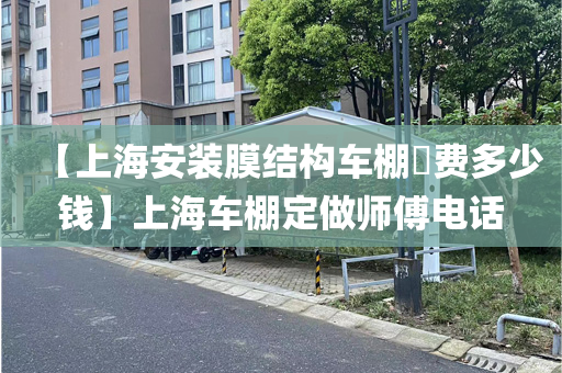 【上海安装膜结构车棚​费多少钱】上海车棚定做师傅电话