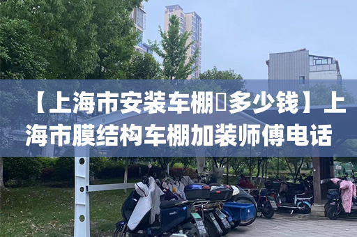 【上海市安装车棚​多少钱】上海市膜结构车棚加装师傅电话