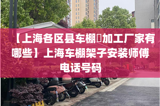 【上海各区县车棚​加工厂家有哪些】上海车棚架子安装师傅电话号码