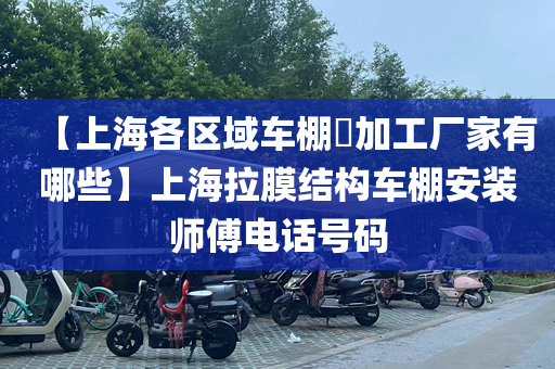 【上海各区域车棚​加工厂家有哪些】上海拉膜结构车棚安装师傅电话号码