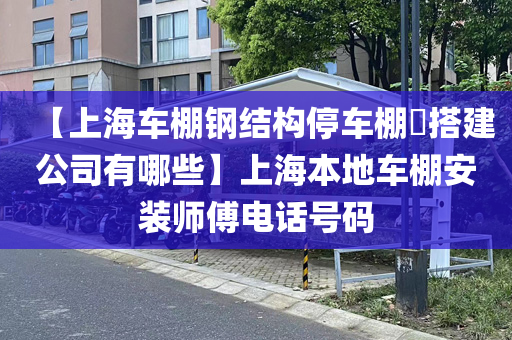 【上海车棚钢结构停车棚​搭建公司有哪些】上海本地车棚安装师傅电话号码