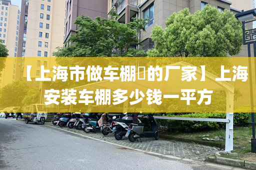 【上海市做车棚​的厂家】上海安装车棚多少钱一平方