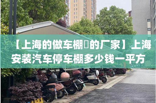 【上海的做车棚​的厂家】上海安装汽车停车棚多少钱一平方