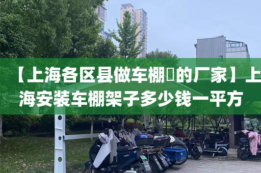 【上海各区县做车棚​的厂家】上海安装车棚架子多少钱一平方