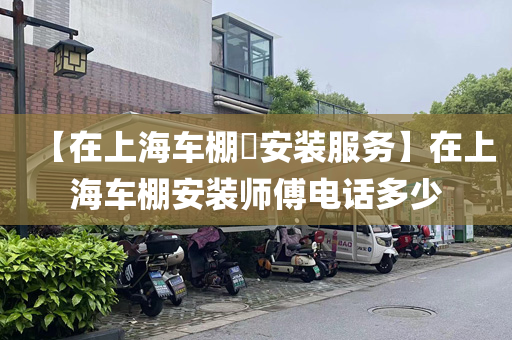 【在上海车棚​安装服务】在上海车棚安装师傅电话多少