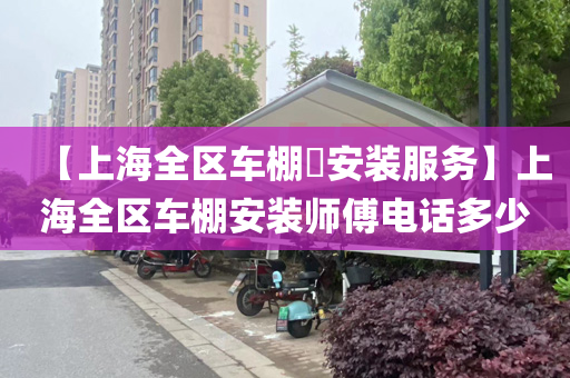 【上海全区车棚​安装服务】上海全区车棚安装师傅电话多少