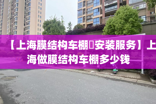 【上海膜结构车棚​安装服务】上海做膜结构车棚多少钱