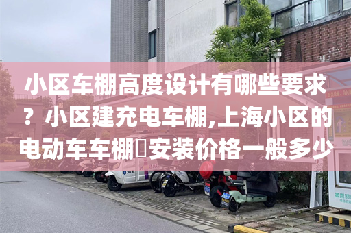 小区车棚高度设计有哪些要求？小区建充电车棚,上海小区的电动车车棚​安装价格一般多少